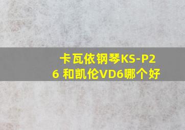 卡瓦依钢琴KS-P26 和凯伦VD6哪个好